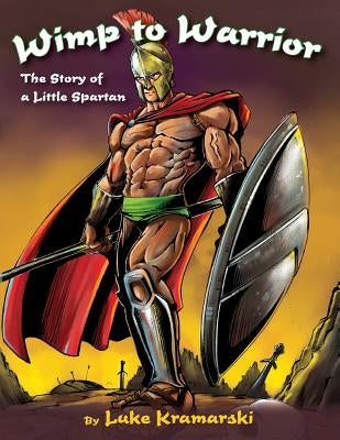 Wimp to Warrior: The Story of a Little Spartan by Kramarski, Luke