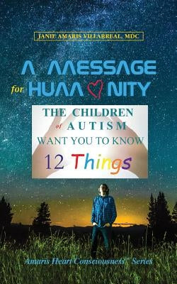 A Message for Humanity: The Children of Autism Want You to Know 12 Things by Villarreal, Janie Amaris