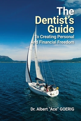 The Dentist's Guide to Creating Personal and Financial Freedom: 2025 Edition Fully Revised and Updated by Goerig, Albert Ace