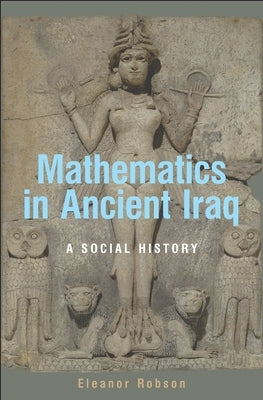 Mathematics in Ancient Iraq: A Social History by Robson, Eleanor