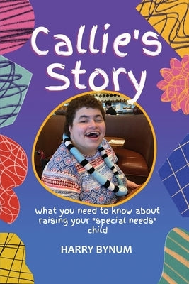 Callie's Story: What you need to know about raising your special needs child by Bynum, Harry