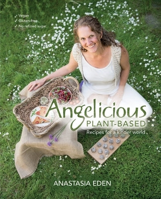 Angelicious Plant-based: Recipes for a kinder world by Eden, Anastasia