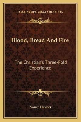 Blood, Bread And Fire: The Christian's Three-Fold Experience by Havner, Vance