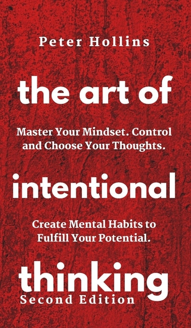 The Art of Intentional Thinking: Master Your Mindset. Control and Choose Your Thoughts. Create Mental Habits to Fulfill Your Potential by Hollins, Patrick