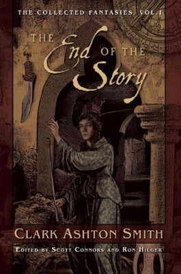 The End of the Story: The Collected Fantasies, Vol. 1 by Smith, Clark Ashton