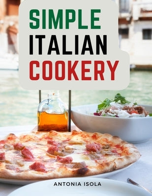 Simple Italian Cookery: Italian Cuisine And Recipes by Antonia Isola