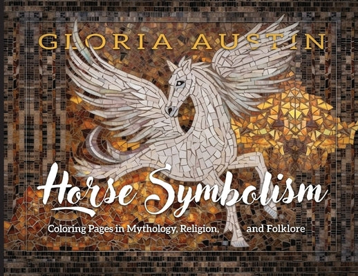 Horse Symbolism: Coloring Pages in Mythology, Religion and Folklore by Austin, Gloria