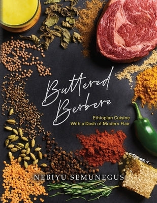 Buttered Berbere: Ethiopian Cuisine with a Dash of Modern Flair by Semunegus, Nebiyu