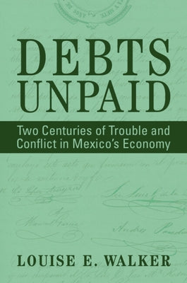 Debts Unpaid: Two Centuries of Trouble and Conflict in Mexico's Economy by Walker, Louise E.