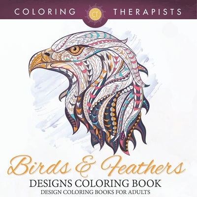 Birds & Feathers Designs Coloring Book - Design Coloring Books For Adults by Coloring Therapist