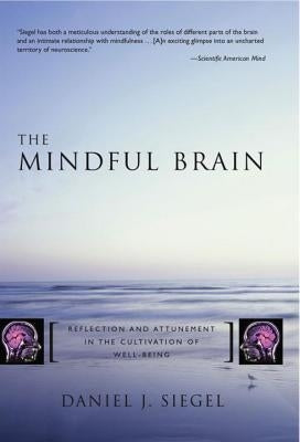 The Mindful Brain: Reflection and Attunement in the Cultivation of Well-Being by Siegel, Daniel J.