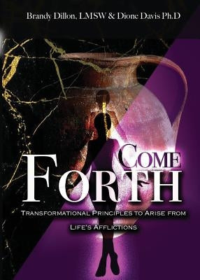 Come Forth: Transformational Principles to Arise from Life's Afflictions by Dillon, Brandy