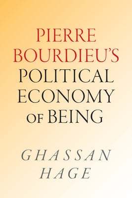 Pierre Bourdieu's Political Economy of Being by Hage, Ghassan