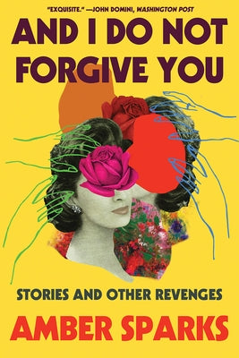 And I Do Not Forgive You: Stories and Other Revenges by Sparks, Amber