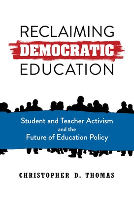 Reclaiming Democratic Education: Student and Teacher Activism and the Future of Education Policy by Thomas, Christopher D.