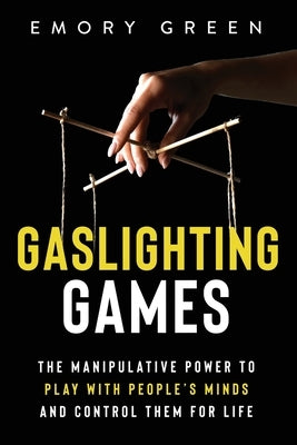 Gaslighting Games: The Manipulative Power to Play with People's Minds and Control Them for Life by Green, Emory