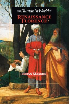 The Humanist World of Renaissance Florence by Maxson, Brian Jeffrey