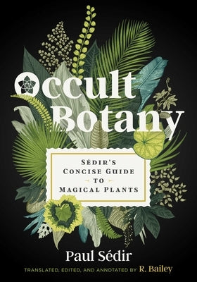 Occult Botany: Sédir's Concise Guide to Magical Plants by S&#195;&#169;dir, Paul