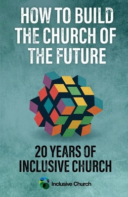 How to Build the Church of the Future: 20 Years of Inclusive Church by Inclusive Church