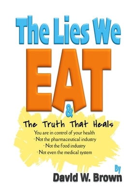 The Lies We Eat: The Truth That Heals by Brown, David W.