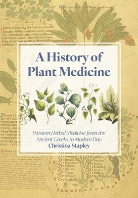 A History of Plant Medicine: Western Herbal Medicine from the Ancient Greeks to the Modern Day by Stapley, Christina