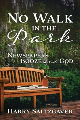 No Walk in the Park: Newspapers, Booze and God by Saltzgaver, Harry