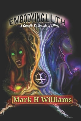 Embodying Lilith: A Gnostic Kabbalah Of Lilith by Williams, Mark H.