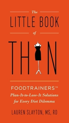 The Little Book of Thin: The Little Book of Thin: Foodtrainers Plan-It-to-Lose-It Solutions for Every Diet Dilemma by Slayton, Lauren