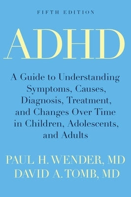 ADHD: A Guide to Understanding Symptoms, Causes, Diagnosis, Treatment, and Changes Over Time in Children, Adolescents, and A by Wender, Paul H.