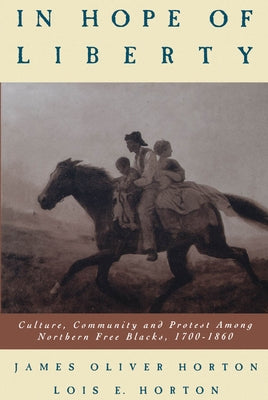 In Hope of Liberty: Culture, Community and Protest Among Northern Free Blacks, 1700-1860 by Horton, James Oliver