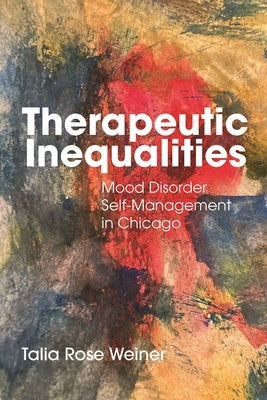 Therapeutic Inequalities: Mood Disorder Self-Management in Chicago by Weiner, Talia Rose
