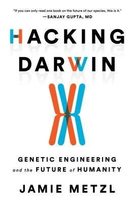 Hacking Darwin: Genetic Engineering and the Future of Humanity by Metzl, Jamie