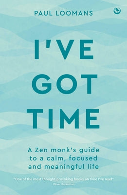 I've Got Time: A Zen Monk's Guide to a Calm, Focused and Meaningful Life by Loomans, Paul