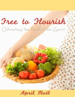 Free to Flourish: Cultivating the Fruit of the Spirit by Motl, April