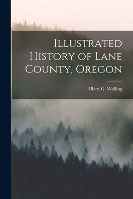 Illustrated History of Lane County, Oregon by Walling, Albert G.