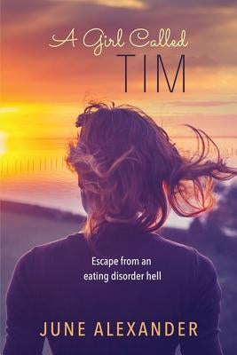 A Girl Called Tim: Escape from an Eating Disorder Hell by Alexander, June