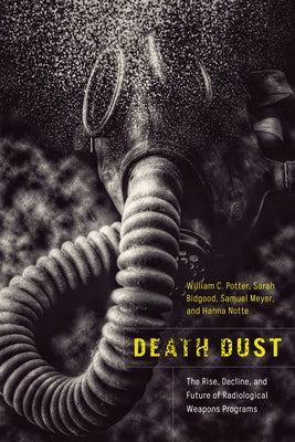 Death Dust: The Rise, Decline, and Future of Radiological Weapons Programs by Potter, William C.