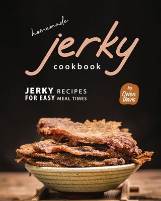 Homemade Jerky Cookbook: Jerky Recipes for Easy Meal Times by Davis, Owen