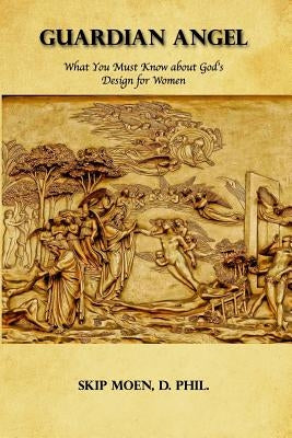 Guardian Angel: What You Must Know about God's Design for Women by Moen, Skip