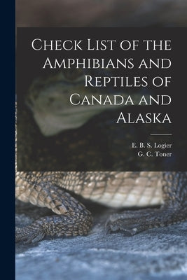 Check List of the Amphibians and Reptiles of Canada and Alaska by Logier, E. B. S. (Eugene Bernard Shel