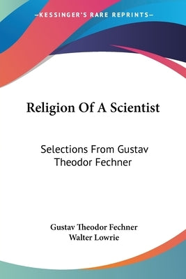 Religion Of A Scientist: Selections From Gustav Theodor Fechner by Fechner, Gustav Theodor