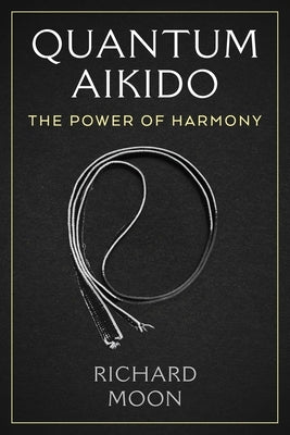Quantum Aikido: The Power of Harmony by Moon, Richard