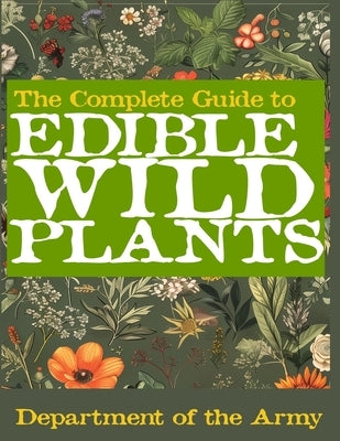 The Complete Guide to Edible Wild Plants (Illustrated) by U S Department of the Army