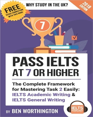 Pass IELTS at 7 or Higher: The Complete Framework for Mastering Task 2 Easily: IELTS Academic Writing and IELTS General Writing by Worthington, Ben