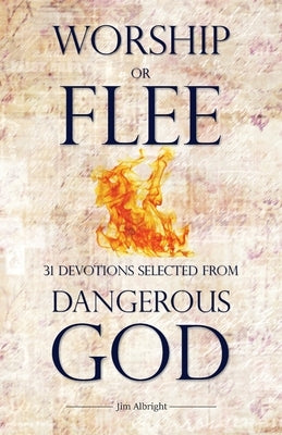 Worship or Flee: 31 Devotions Selected from DANGEROUS GOD by Albright, Jim