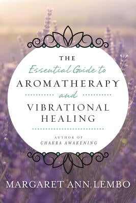 The Essential Guide to Aromatherapy and Vibrational Healing by Lembo, Margaret Ann