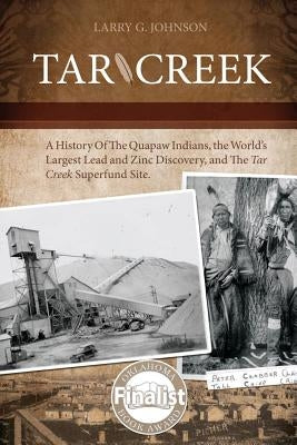 Tar Creek: A History of the Quapaw Indians, the World's Largest Lead and Zinc Discovery, and The Tar Creek Superfund Site. by Johnson, Larry G.