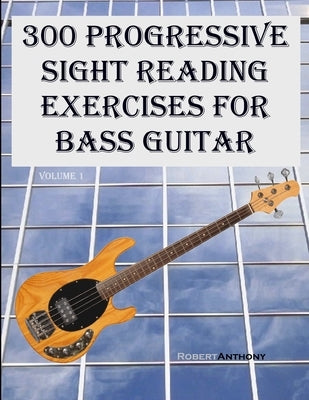 300 Progressive Sight Reading Exercises for Bass Guitar by Anthony, Robert