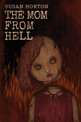 The Mom From Hell: A Terrifying Story Of Child Abuse, Violence And Neglect by Horton, Susan