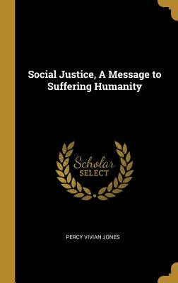 Social Justice, A Message to Suffering Humanity by Jones, Percy Vivian